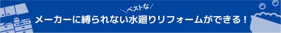 メーカーに縛られないキッチン・お風呂の専門店